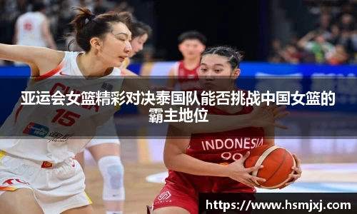 亚运会女篮精彩对决泰国队能否挑战中国女篮的霸主地位