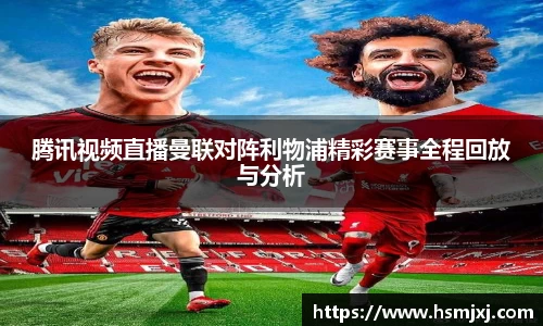 腾讯视频直播曼联对阵利物浦精彩赛事全程回放与分析